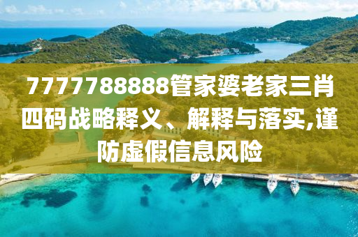7777788888管家婆老家三肖四碼戰(zhàn)略釋義、解釋與落實,謹(jǐn)防虛假信息風(fēng)險