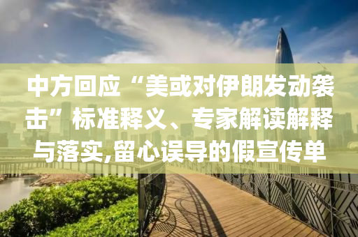 中方回應(yīng)“美或?qū)σ晾拾l(fā)動襲擊”標(biāo)準(zhǔn)釋義、專家解讀解釋與落實(shí),留心誤導(dǎo)的假宣傳單