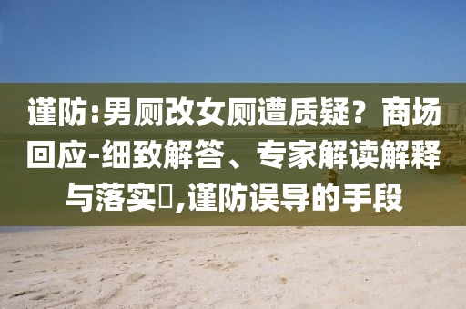 謹(jǐn)防:男廁改女廁遭質(zhì)疑？商場(chǎng)回應(yīng)-細(xì)致解答、專家解讀解釋與落實(shí)?,謹(jǐn)防誤導(dǎo)的手段