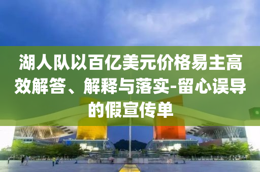湖人隊以百億美元價格易主高效解答、解釋與落實-留心誤導的假宣傳單