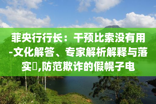 菲央行行長：干預(yù)比索沒有用-文化解答、專家解析解釋與落實?,防范欺詐的假幌子電