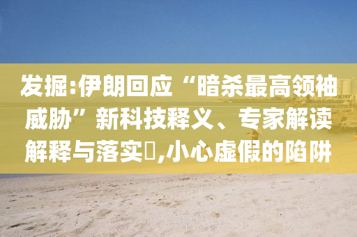 發(fā)掘:伊朗回應(yīng)“暗殺最高領(lǐng)袖威脅”新科技釋義、專家解讀解釋與落實(shí)?,小心虛假的陷阱