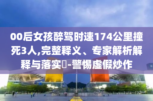 00后女孩醉駕時(shí)速174公里撞死3人,完整釋義、專家解析解釋與落實(shí)?-警惕虛假炒作
