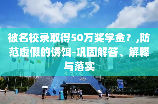 被名校錄取得50萬獎學金？,防范虛假的誘餌-鞏固解答、解釋與落實