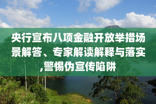 央行宣布八項(xiàng)金融開放舉措場景解答、專家解讀解釋與落實(shí),警惕偽宣傳陷阱