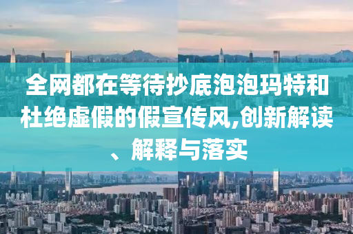 全網(wǎng)都在等待抄底泡泡瑪特和杜絕虛假的假宣傳風,創(chuàng)新解讀、解釋與落實