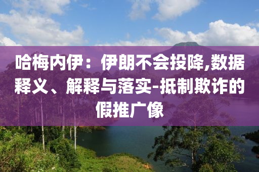 哈梅內伊：伊朗不會投降,數據釋義、解釋與落實-抵制欺詐的假推廣像