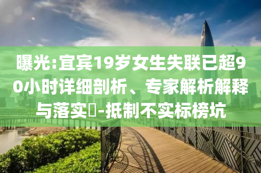 曝光:宜賓19歲女生失聯(lián)已超90小時(shí)詳細(xì)剖析、專家解析解釋與落實(shí)?-抵制不實(shí)標(biāo)榜坑