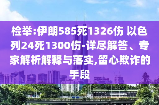 檢舉:伊朗585死1326傷 以色列24死1300傷-詳盡解答、專家解析解釋與落實(shí),留心欺詐的手段