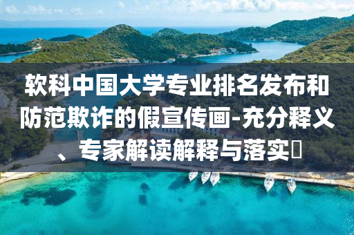 軟科中國大學專業(yè)排名發(fā)布和防范欺詐的假宣傳畫-充分釋義、專家解讀解釋與落實?