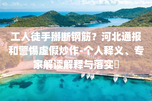 工人徒手掰斷鋼筋？河北通報和警惕虛假炒作-個人釋義、專家解讀解釋與落實(shí)?