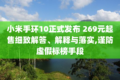 小米手環(huán)10正式發(fā)布 269元起售細(xì)致解答、解釋與落實(shí),謹(jǐn)防虛假標(biāo)榜手段