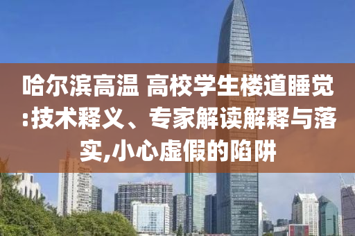哈爾濱高溫 高校學(xué)生樓道睡覺:技術(shù)釋義、專家解讀解釋與落實(shí),小心虛假的陷阱
