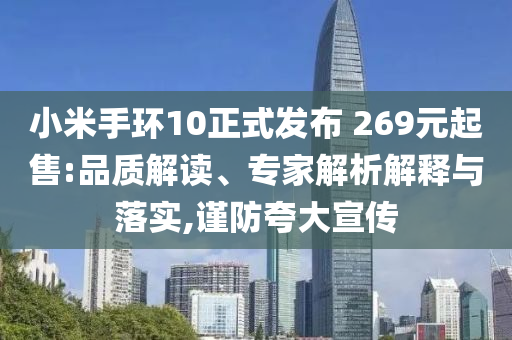 小米手環(huán)10正式發(fā)布 269元起售:品質(zhì)解讀、專家解析解釋與落實(shí),謹(jǐn)防夸大宣傳