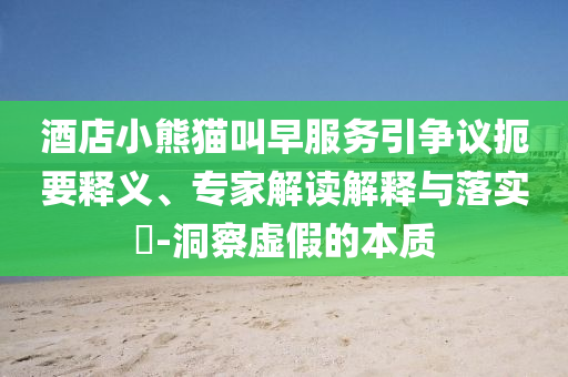 酒店小熊貓叫早服務引爭議扼要釋義、專家解讀解釋與落實?-洞察虛假的本質