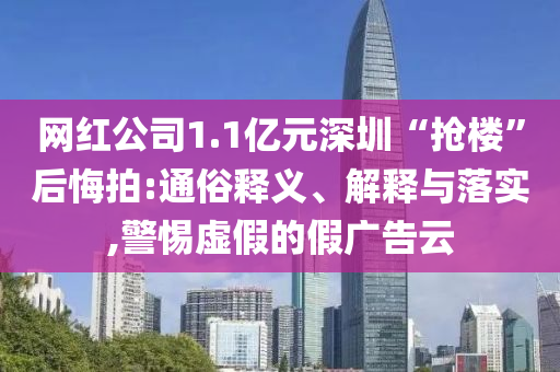 網(wǎng)紅公司1.1億元深圳“搶樓”后悔拍:通俗釋義、解釋與落實(shí),警惕虛假的假廣告云