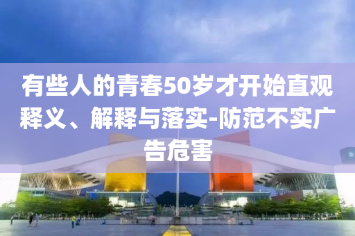 有些人的青春50歲才開始直觀釋義、解釋與落實-防范不實廣告危害