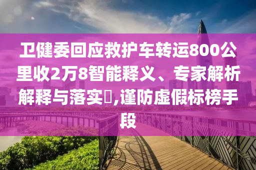 衛(wèi)健委回應(yīng)救護(hù)車轉(zhuǎn)運(yùn)800公里收2萬8智能釋義、專家解析解釋與落實?,謹(jǐn)防虛假標(biāo)榜手段
