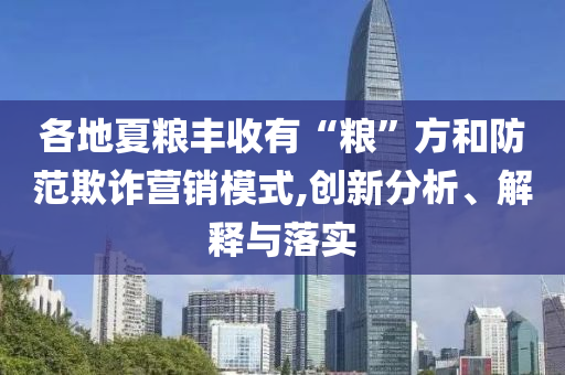 各地夏糧豐收有“糧”方和防范欺詐營銷模式,創(chuàng)新分析、解釋與落實
