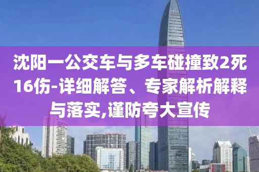 沈陽一公交車與多車碰撞致2死16傷-詳細(xì)解答、專家解析解釋與落實,謹(jǐn)防夸大宣傳