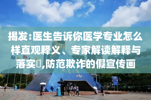 揭發(fā):醫(yī)生告訴你醫(yī)學(xué)專業(yè)怎么樣直觀釋義、專家解讀解釋與落實(shí)?,防范欺詐的假宣傳畫