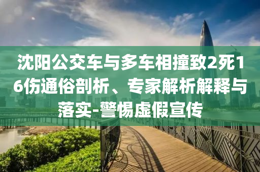 沈陽公交車與多車相撞致2死16傷通俗剖析、專家解析解釋與落實(shí)-警惕虛假宣傳