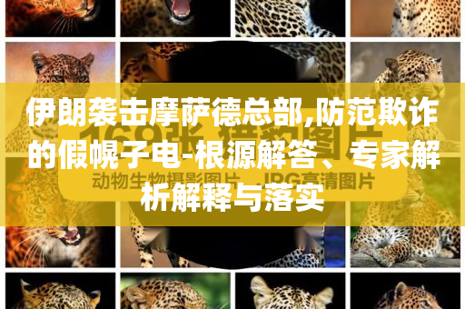 伊朗襲擊摩薩德總部,防范欺詐的假幌子電-根源解答、專家解析解釋與落實(shí)