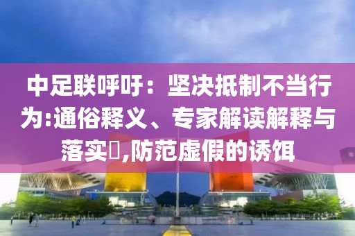 中足聯(lián)呼吁：堅決抵制不當(dāng)行為:通俗釋義、專家解讀解釋與落實?,防范虛假的誘餌