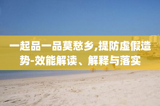 一起品一品莫愁鄉(xiāng),提防虛假造勢-效能解讀、解釋與落實