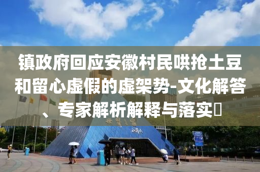 鎮(zhèn)政府回應(yīng)安徽村民哄搶土豆和留心虛假的虛架勢(shì)-文化解答、專(zhuān)家解析解釋與落實(shí)?
