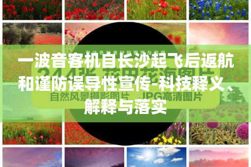 一波音客機自長沙起飛后返航和謹防誤導(dǎo)性宣傳-科技釋義、解釋與落實