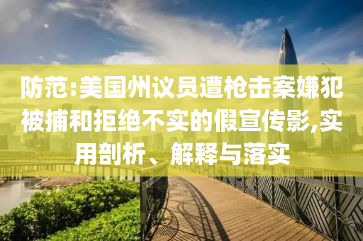 防范:美國(guó)州議員遭槍擊案嫌犯被捕和拒絕不實(shí)的假宣傳影,實(shí)用剖析、解釋與落實(shí)