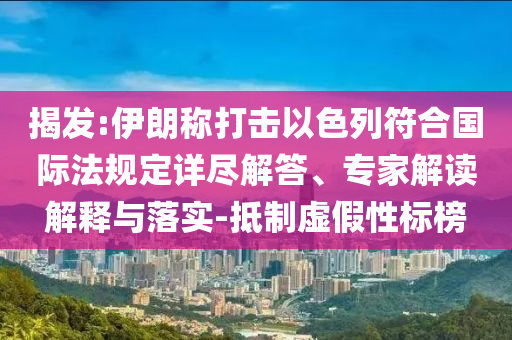 揭發(fā):伊朗稱打擊以色列符合國際法規(guī)定詳盡解答、專家解讀解釋與落實-抵制虛假性標(biāo)榜