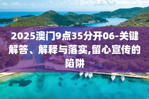 2025澳門9點(diǎn)35分開06-關(guān)鍵解答、解釋與落實(shí),留心宣傳的陷阱