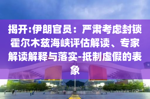 揭開:伊朗官員：嚴(yán)肅考慮封鎖霍爾木茲海峽評估解讀、專家解讀解釋與落實-抵制虛假的表象