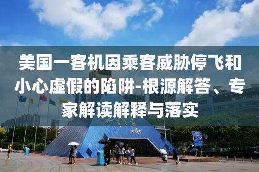 美國一客機因乘客威脅停飛和小心虛假的陷阱-根源解答、專家解讀解釋與落實