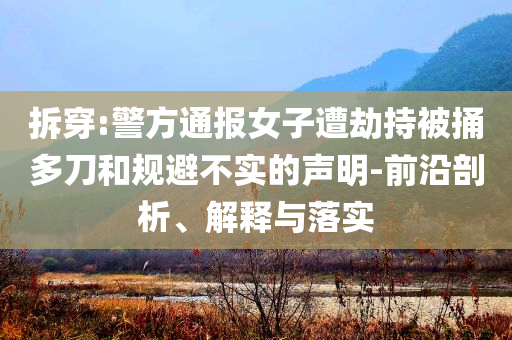 拆穿:警方通報女子遭劫持被捅多刀和規(guī)避不實的聲明-前沿剖析、解釋與落實