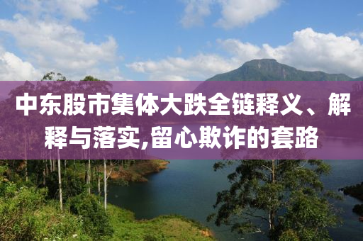 中東股市集體大跌全鏈釋義、解釋與落實(shí),留心欺詐的套路