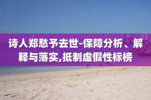 詩(shī)人鄭愁予去世-保障分析、解釋與落實(shí),抵制虛假性標(biāo)榜