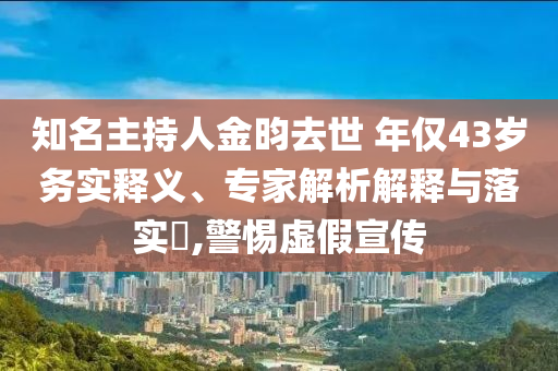 知名主持人金昀去世 年僅43歲務(wù)實(shí)釋義、專(zhuān)家解析解釋與落實(shí)?,警惕虛假宣傳