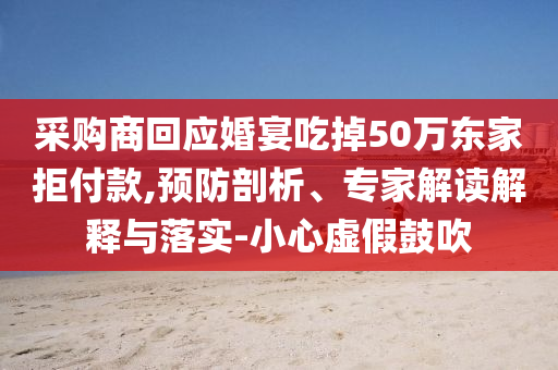 采購(gòu)商回應(yīng)婚宴吃掉50萬(wàn)東家拒付款,預(yù)防剖析、專(zhuān)家解讀解釋與落實(shí)-小心虛假鼓吹