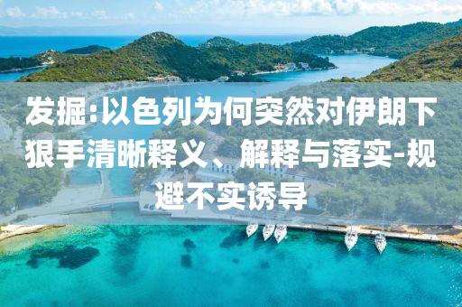 發(fā)掘:以色列為何突然對伊朗下狠手清晰釋義、解釋與落實-規(guī)避不實誘導
