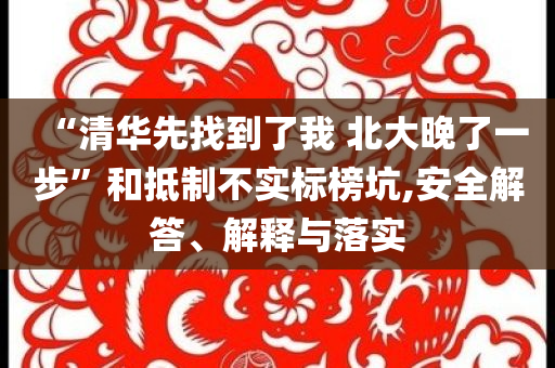 “清華先找到了我 北大晚了一步”和抵制不實(shí)標(biāo)榜坑,安全解答、解釋與落實(shí)