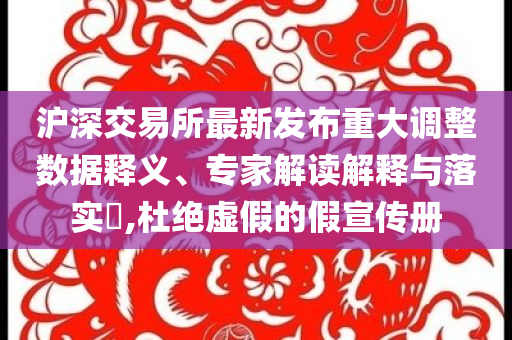 滬深交易所最新發(fā)布重大調(diào)整數(shù)據(jù)釋義、專家解讀解釋與落實(shí)?,杜絕虛假的假宣傳冊(cè)