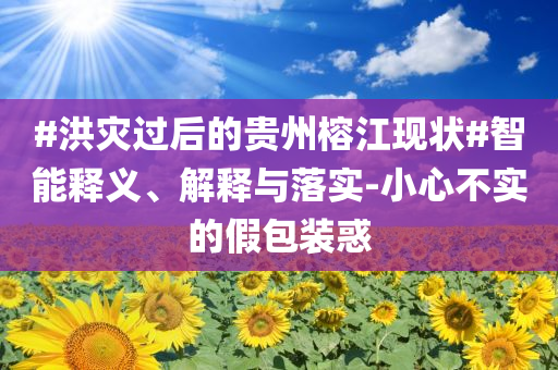 #洪災(zāi)過后的貴州榕江現(xiàn)狀#智能釋義、解釋與落實(shí)-小心不實(shí)的假包裝惑