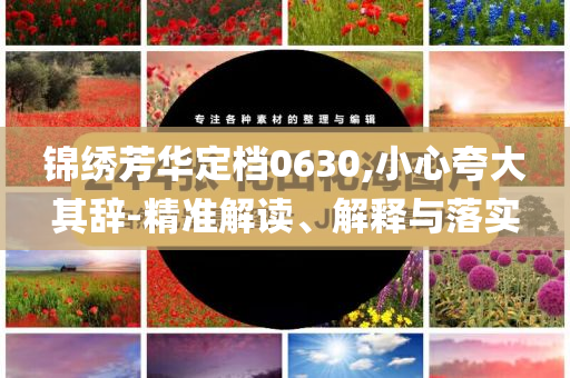 錦繡芳華定檔0630,小心夸大其辭-精準解讀、解釋與落實