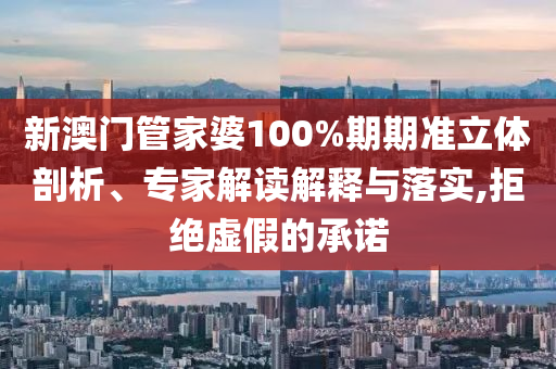 新澳門(mén)管家婆100%期期準(zhǔn)立體剖析、專(zhuān)家解讀解釋與落實(shí),拒絕虛假的承諾