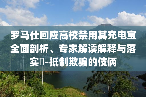 羅馬仕回應(yīng)高校禁用其充電寶全面剖析、專家解讀解釋與落實?-抵制欺騙的伎倆