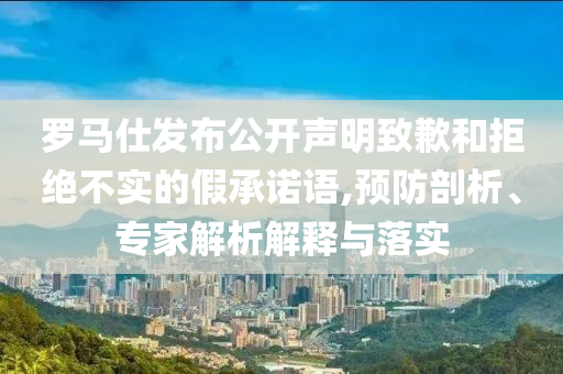 羅馬仕發(fā)布公開聲明致歉和拒絕不實的假承諾語,預(yù)防剖析、專家解析解釋與落實