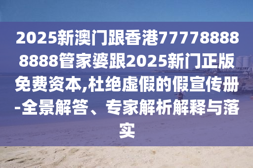 2025新澳門(mén)跟香港777788888888管家婆跟2025新門(mén)正版免費(fèi)資本,杜絕虛假的假宣傳冊(cè)-全景解答、專家解析解釋與落實(shí)